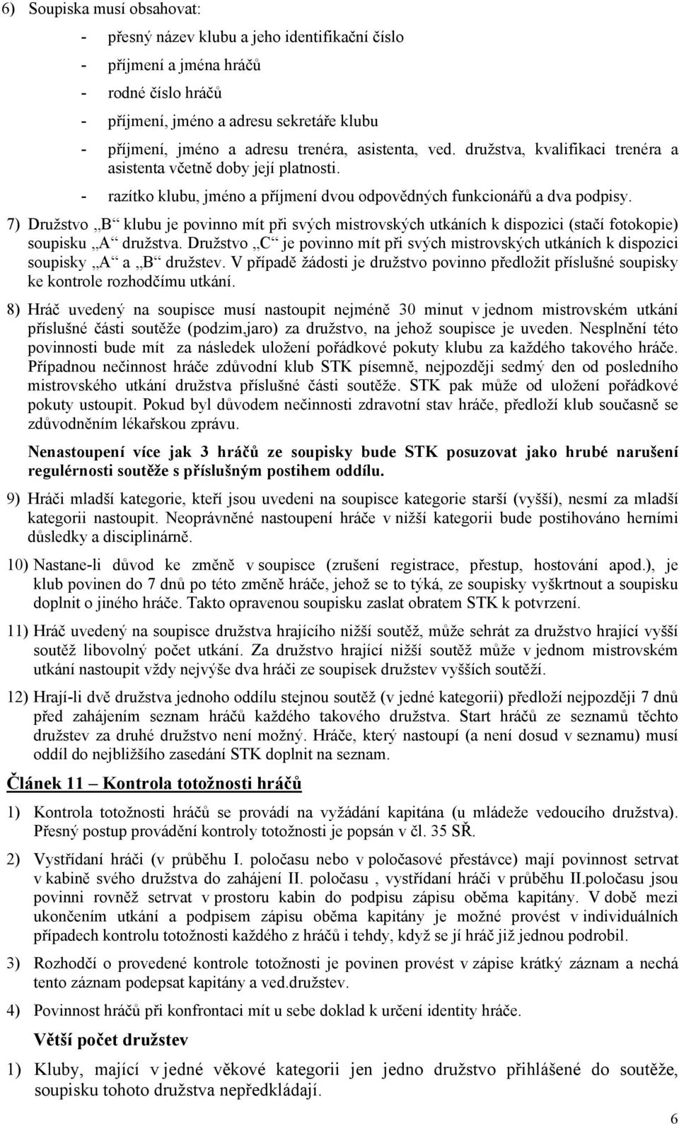 7) Družstvo B klubu je povinno mít při svých mistrovských utkáních k dispozici (stačí fotokopie) soupisku A družstva.