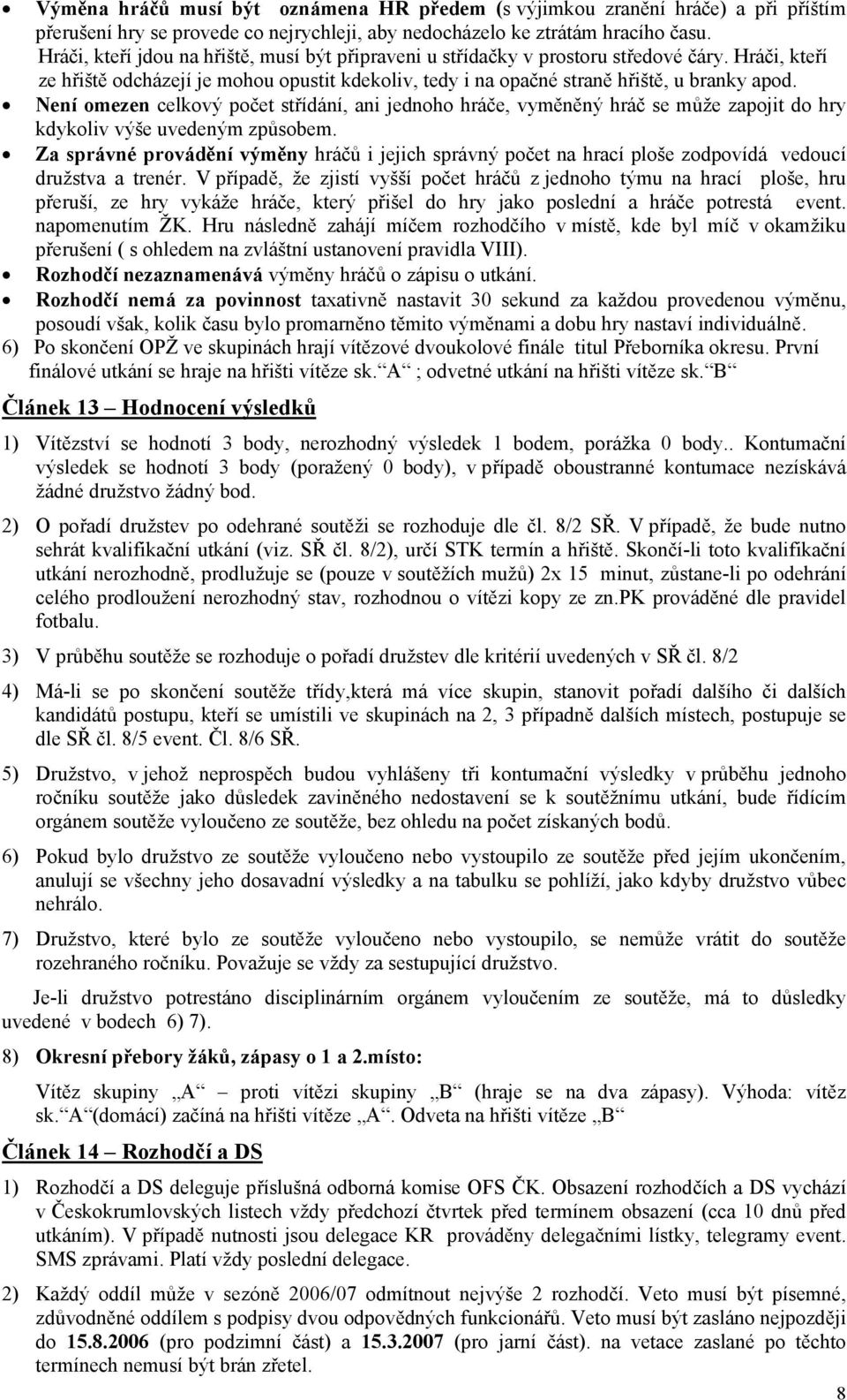 Není omezen celkový počet střídání, ani jednoho hráče, vyměněný hráč se může zapojit do hry kdykoliv výše uvedeným způsobem.