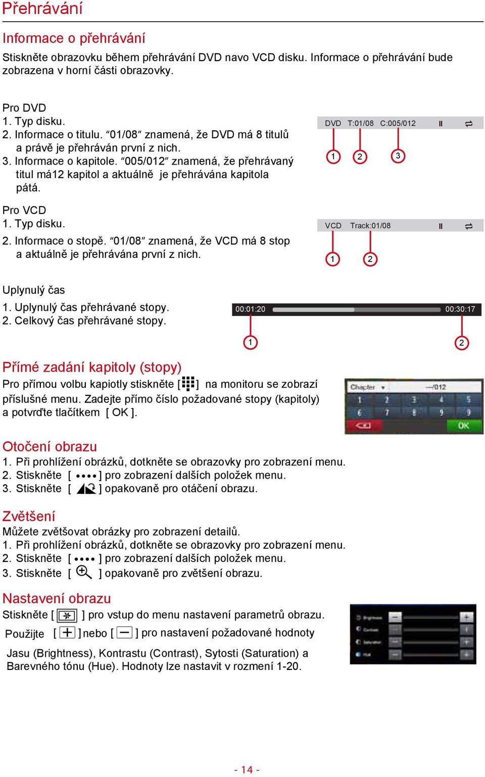 Typ disku. 2. Informace o stopě. 01/08 znamená, že VCD má 8 stop a aktuálně je přehrávána první z nich. DVD T:01/08 C:005/012 1 2 3 VCD Track:01/08 1 2 Uplynulý čas 1. Uplynulý čas přehrávané stopy.