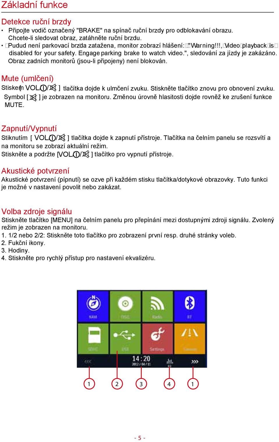 Obraz zadních monitorů (jsou-li připojeny) není blokován. Mute (umlčení) Stiskem [ VOL/ / ] Symbol [ MUTE. tlačítka dojde k ulmčení zvuku. Stiskněte tlačítko znovu pro obnovení zvuku.