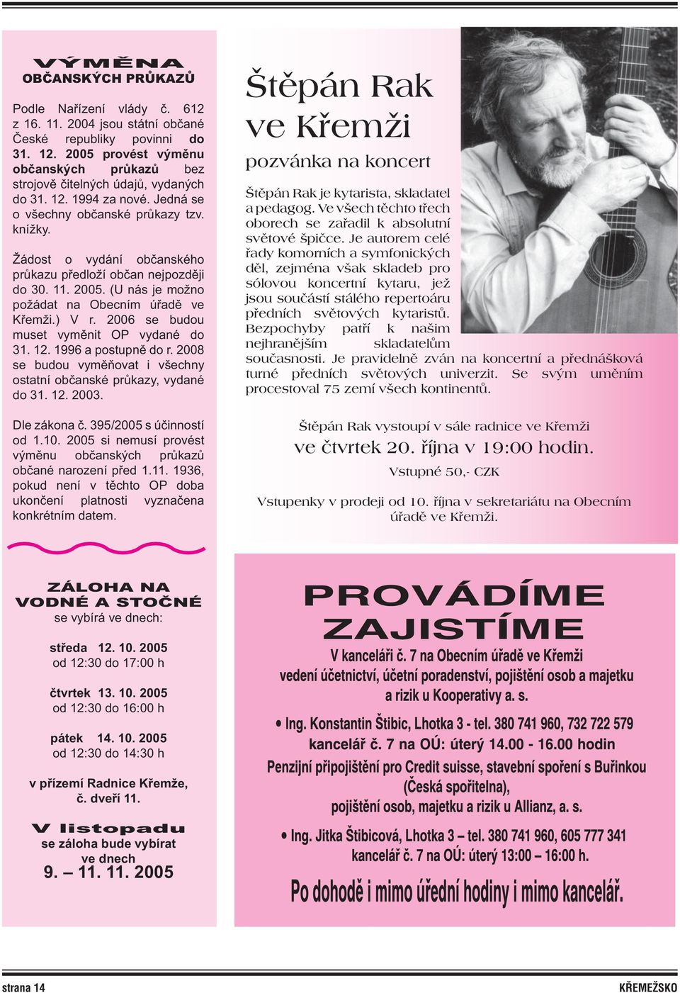 Žádost o vydání občanského průkazu předloží občan nejpozději do 30. 11. 2005. (U nás je možno požádat na Obecním úřadě ve Křemži.) V r. 2006 se budou muset vyměnit OP vydané do 31. 12.