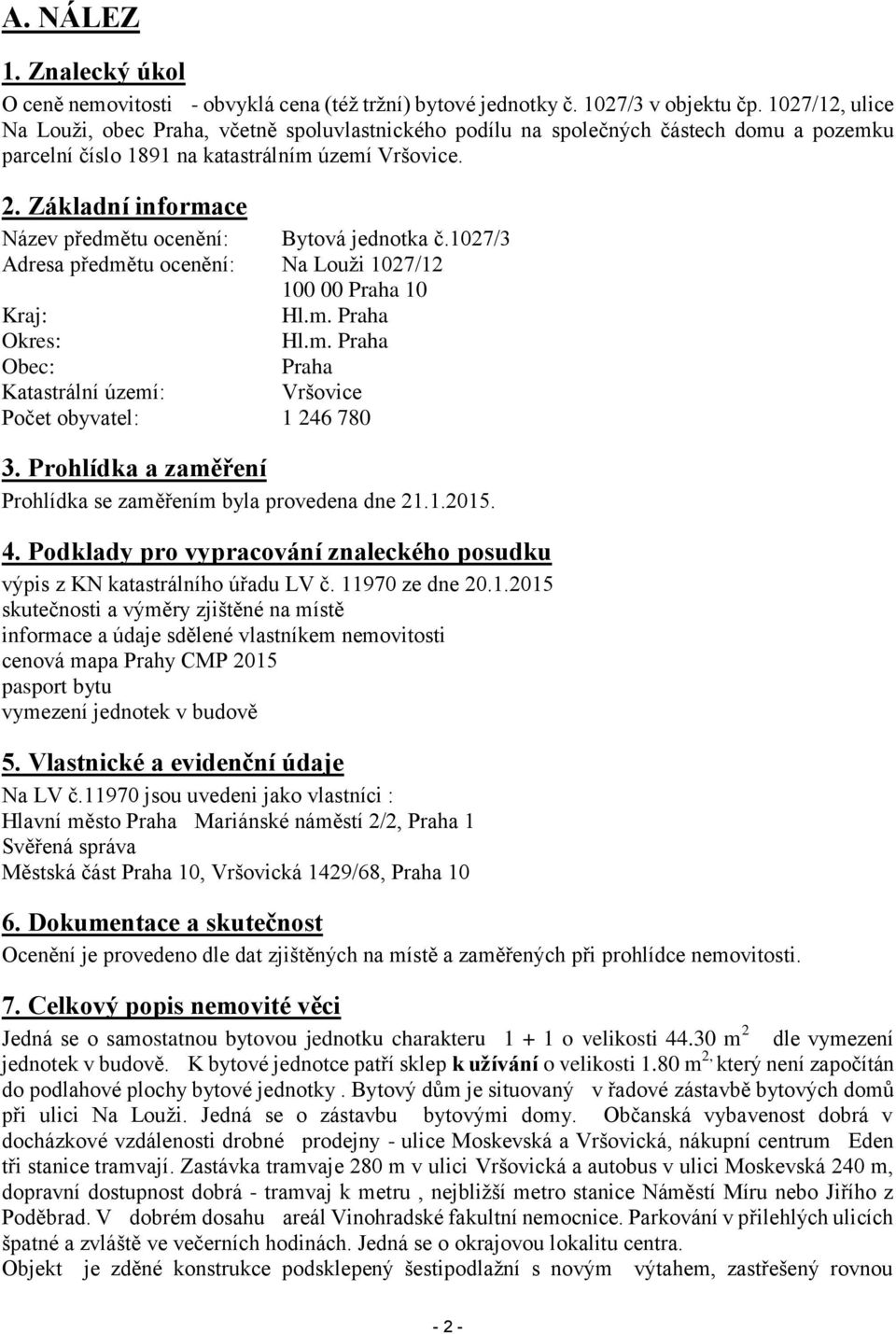 Základní informace Název předmětu ocenění: Bytová jednotka č.1027/3 Adresa předmětu ocenění: Na Louži 1027/12 100 00 Praha 10 Kraj: Hl.m. Praha Okres: Hl.m. Praha Obec: Praha Katastrální území: Vršovice Počet obyvatel: 1 246 780 3.