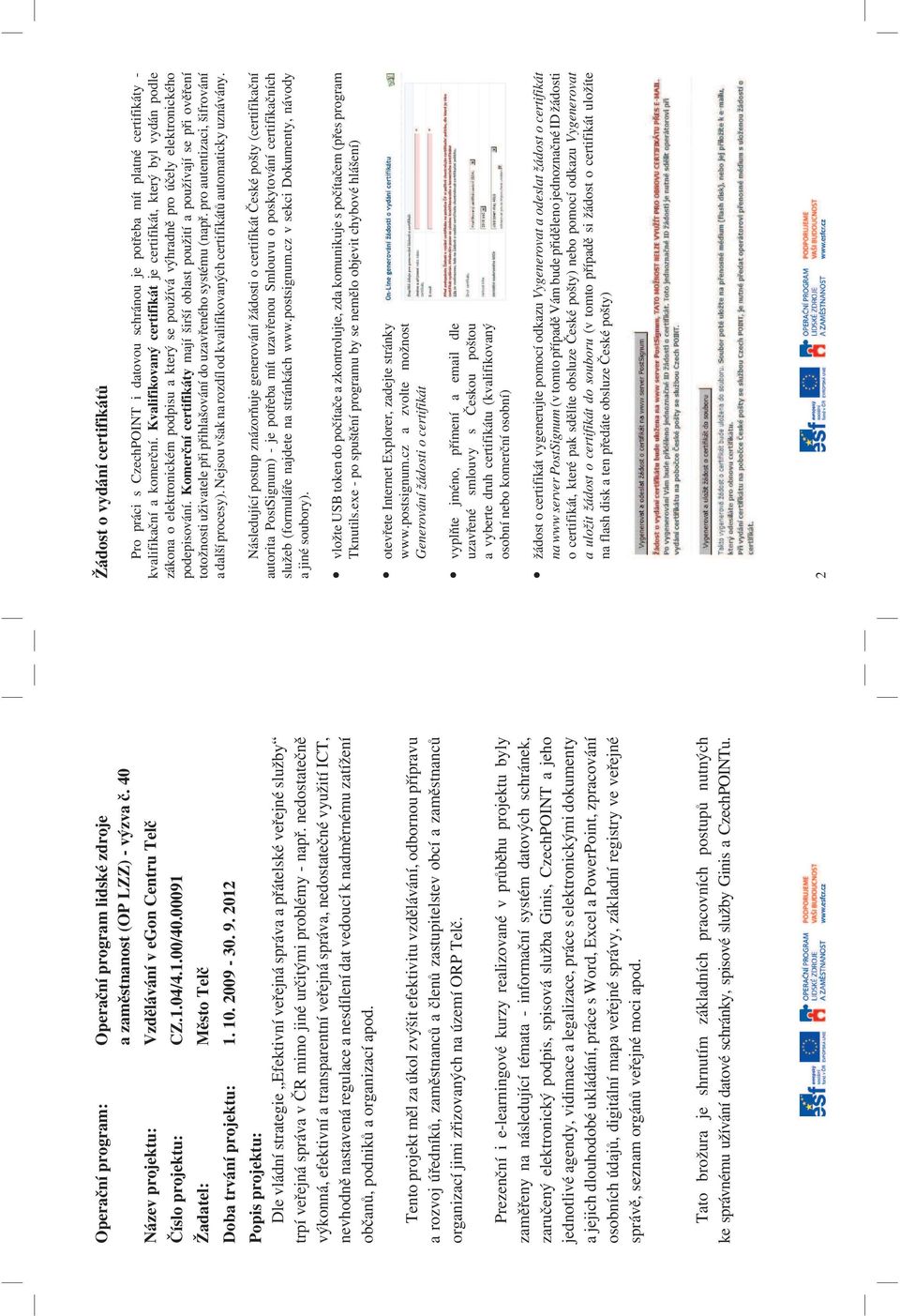 2012 Popis projektu: Dle vládní strategie Efektivní veřejná správa a přátelské veřejné služby trpí veřejná správa v ČR mimo jiné určitými problémy - např.