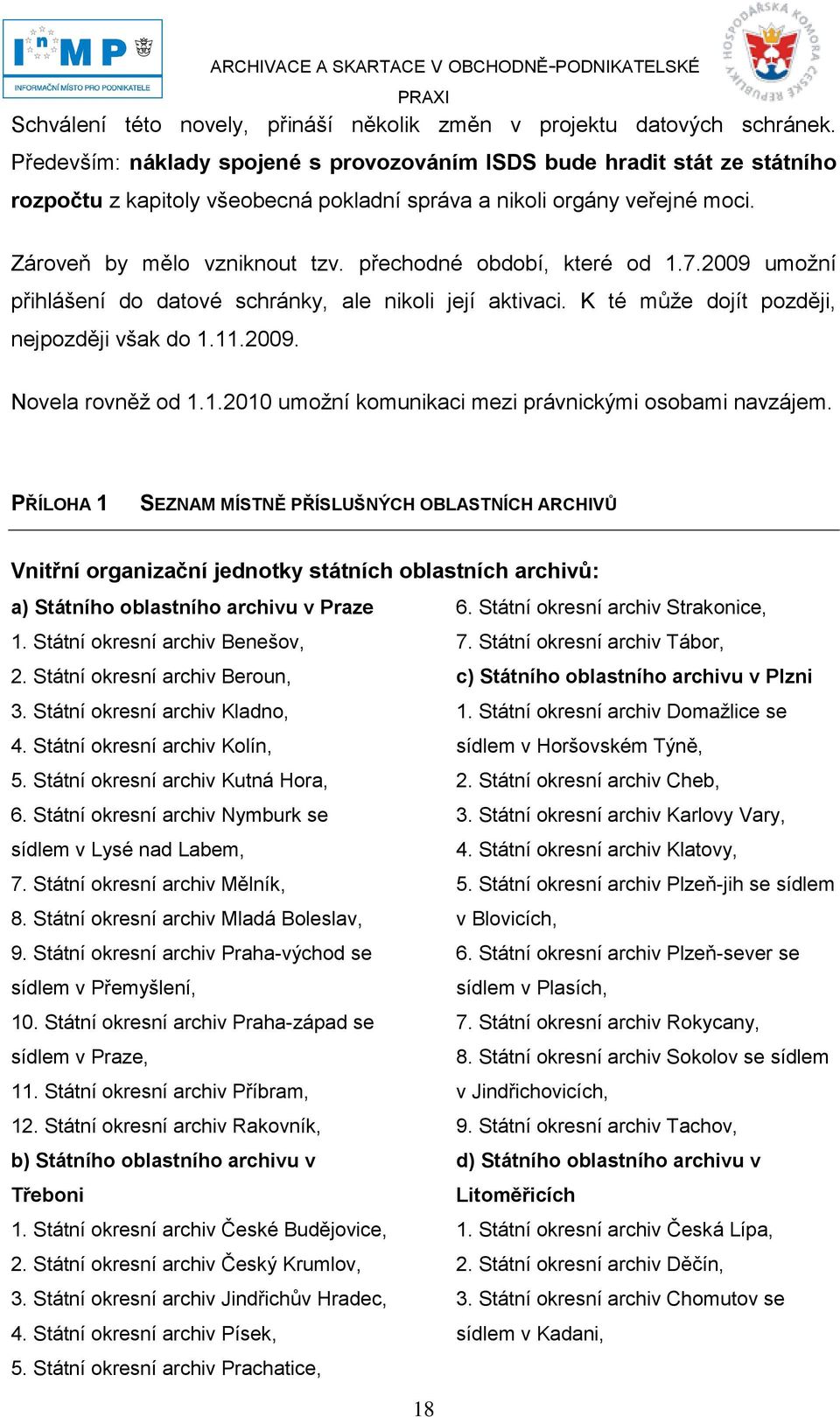 přechodné období, které od 1.7.2009 umoţní přihlášení do datové schránky, ale nikoli její aktivaci. K té můţe dojít později, nejpozději však do 1.11.2009. Novela rovněţ od 1.1.2010 umoţní komunikaci mezi právnickými osobami navzájem.