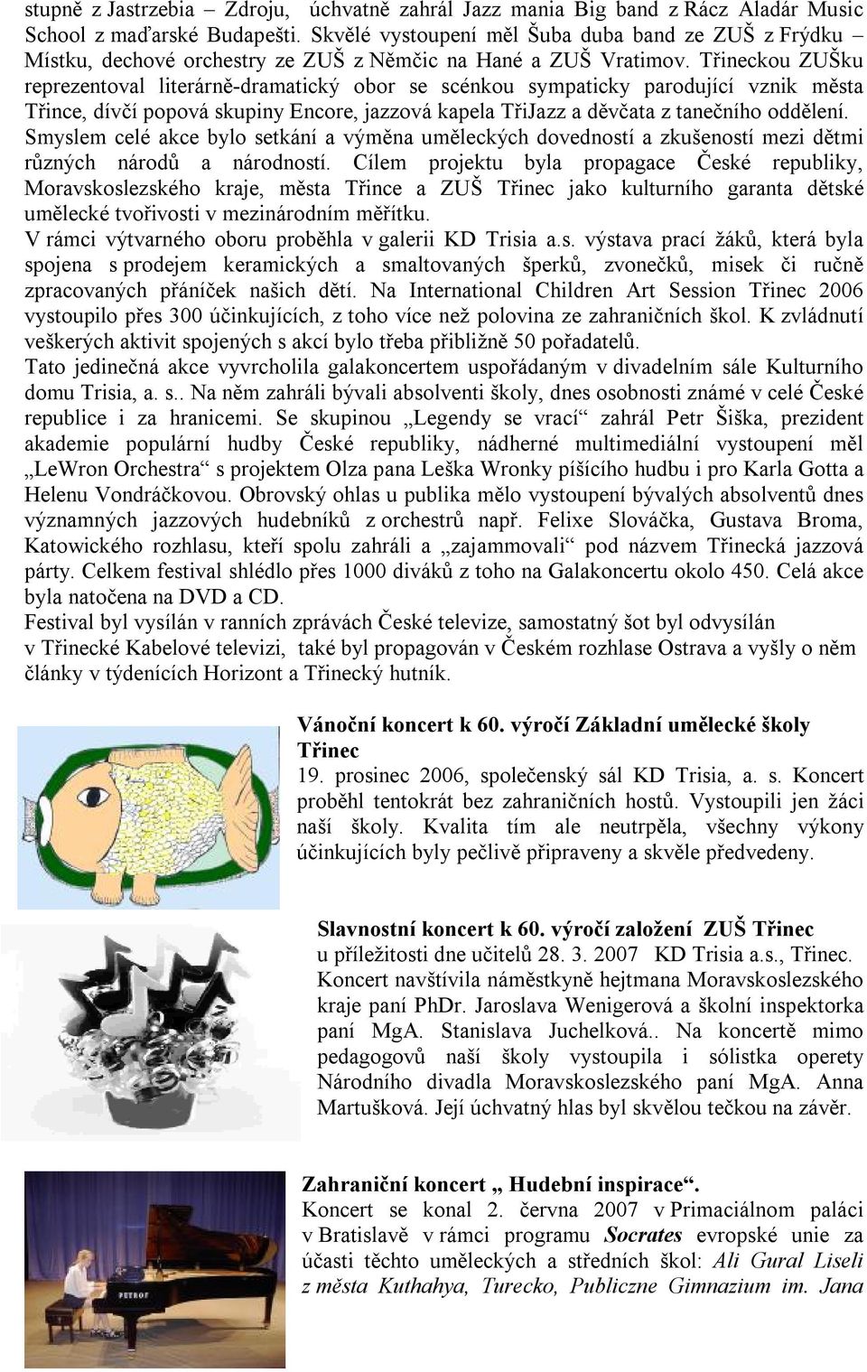 Třineckou ZUŠku reprezentoval literárně-dramatický obor se scénkou sympaticky parodující vznik města Třince, dívčí popová skupiny Encore, jazzová kapela TřiJazz a děvčata z tanečního oddělení.