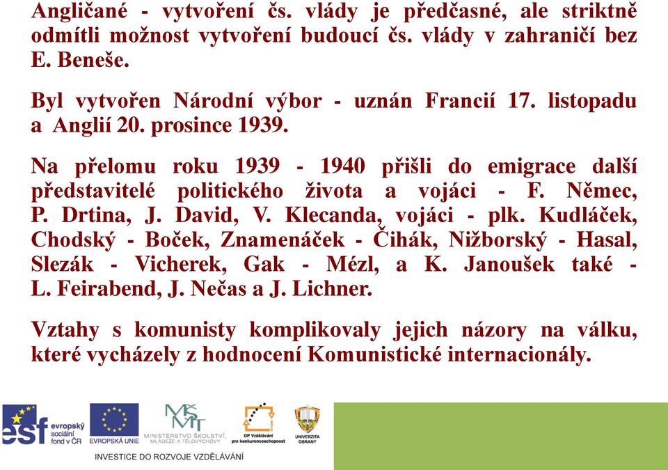Na přelomu roku 1939-1940 přišli do emigrace další představitelé politického života a vojáci - F. Němec, P. Drtina, J. David, V. Klecanda, vojáci - plk.
