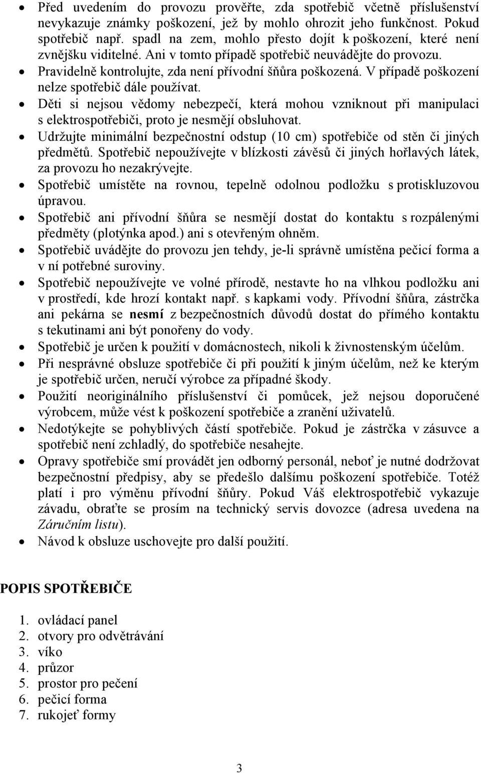 V případě poškození nelze spotřebič dále používat. Děti si nejsou vědomy nebezpečí, která mohou vzniknout při manipulaci s elektrospotřebiči, proto je nesmějí obsluhovat.