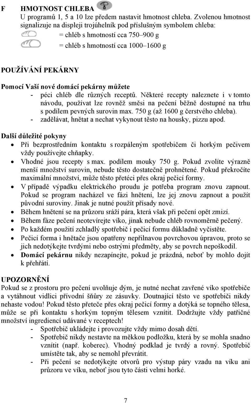 pekárny můžete - péci chléb dle různých receptů. Některé recepty naleznete i v tomto návodu, používat lze rovněž směsi na pečení běžně dostupné na trhu s podílem pevných surovin max.