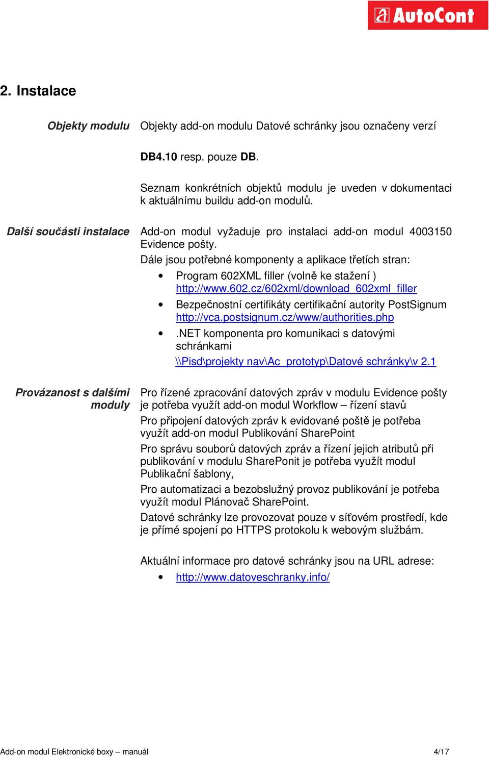 Dále jsou potřebné komponenty a aplikace třetích stran: Program 602XML filler (volně ke stažení ) http://www.602.cz/602xml/download_602xml_filler Bezpečnostní certifikáty certifikační autority PostSignum http://vca.