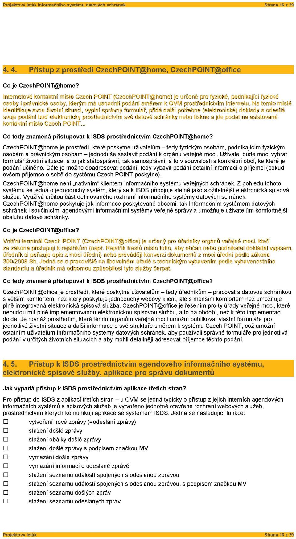 Na tomto místě identifikuje svou životní situaci, vyplní správný formulář, přidá další potřebné (elektronické) doklady a odesílá svoje podání buď elektronicky prostřednictvím své datové schránky nebo