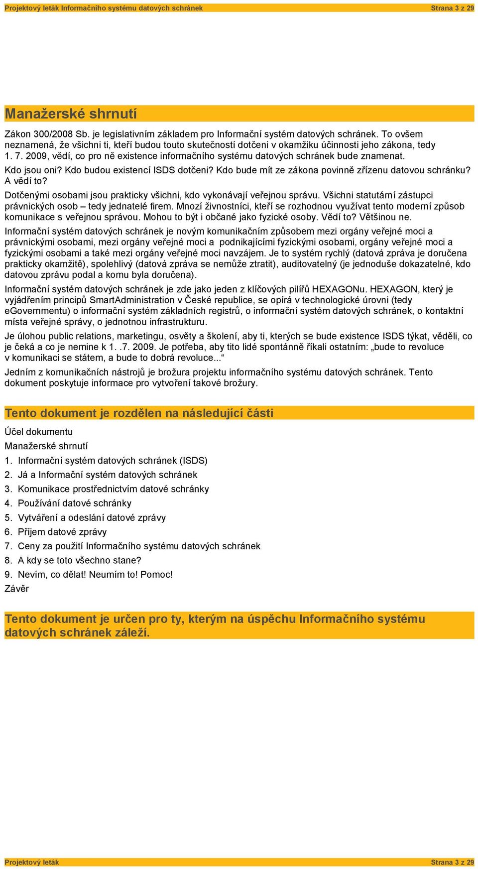 2009, vědí, co pro ně existence informačního systému datových schránek bude znamenat. Kdo jsou oni? Kdo budou existencí ISDS dotčeni? Kdo bude mít ze zákona povinně zřízenu datovou schránku?