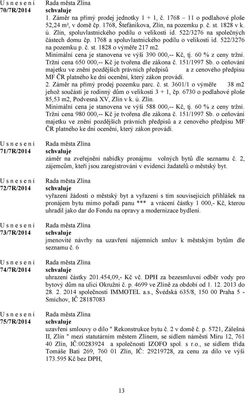 Minimální cena je stanovena ve výši 390 000,-- Kč, tj. 60 % z ceny tržní. Tržní cena 650 000,-- Kč je tvořena dle zákona č. 151/1997 Sb.