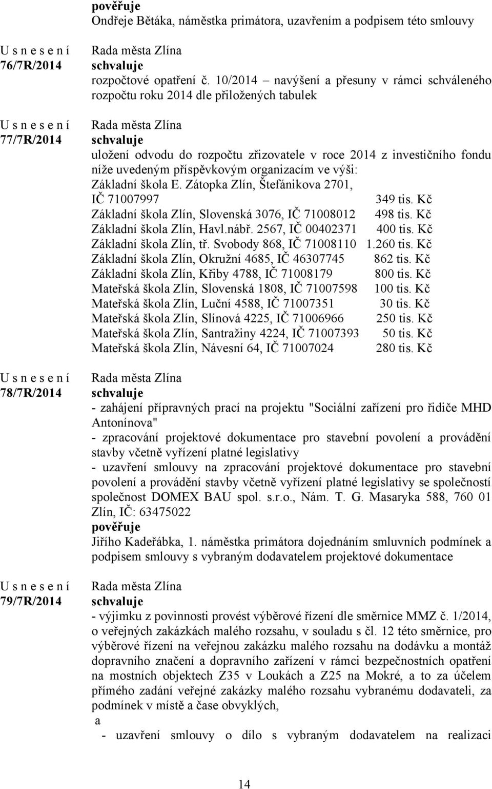 organizacím ve výši: Základní škola E. Zátopka Zlín, Štefánikova 2701, IČ 71007997 349 tis. Kč Základní škola Zlín, Slovenská 3076, IČ 71008012 498 tis. Kč Základní škola Zlín, Havl.nábř.