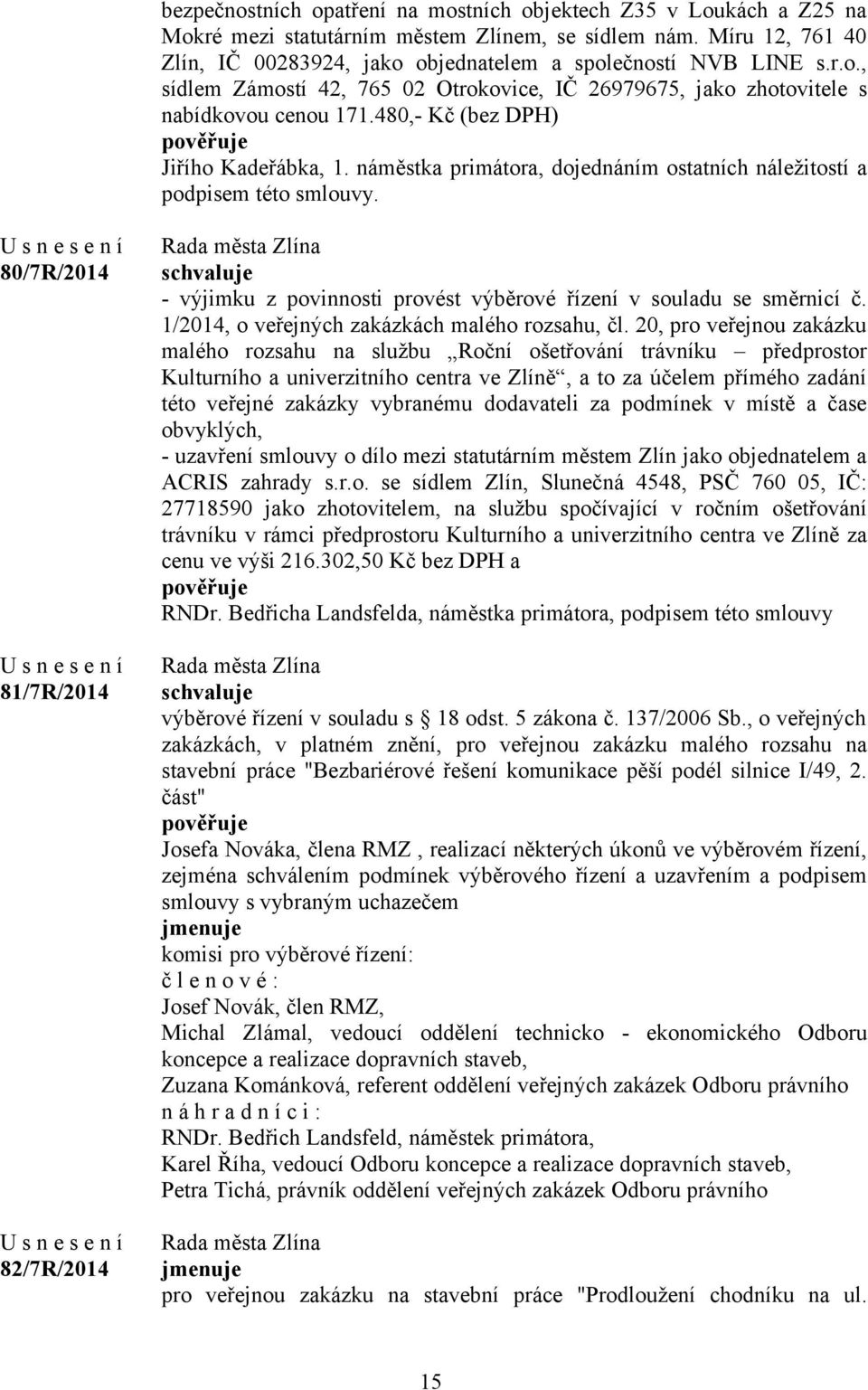 náměstka primátora, dojednáním ostatních náležitostí a podpisem této smlouvy. 80/7R/2014 81/7R/2014 82/7R/2014 - výjimku z povinnosti provést výběrové řízení v souladu se směrnicí č.