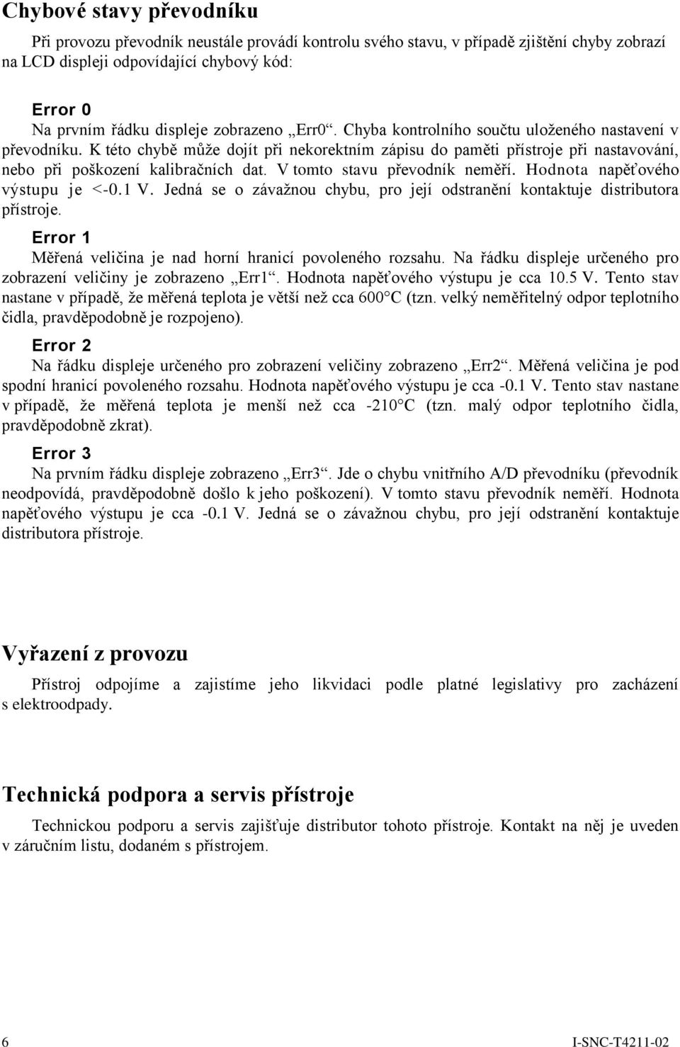 V tomto stavu převodník neměří. Hodnota napěťového výstupu je <-0.1 V. Jedná se o závažnou chybu, pro její odstranění kontaktuje distributora přístroje.