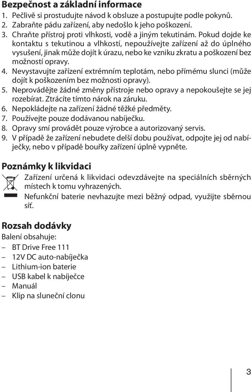 Pokud dojde ke kontaktu s tekutinou a vlhkostí, nepoužívejte zařízení až do úplného vysušení, jinak může dojít k úrazu, nebo ke vzniku zkratu a poškození bez možností opravy. 4.