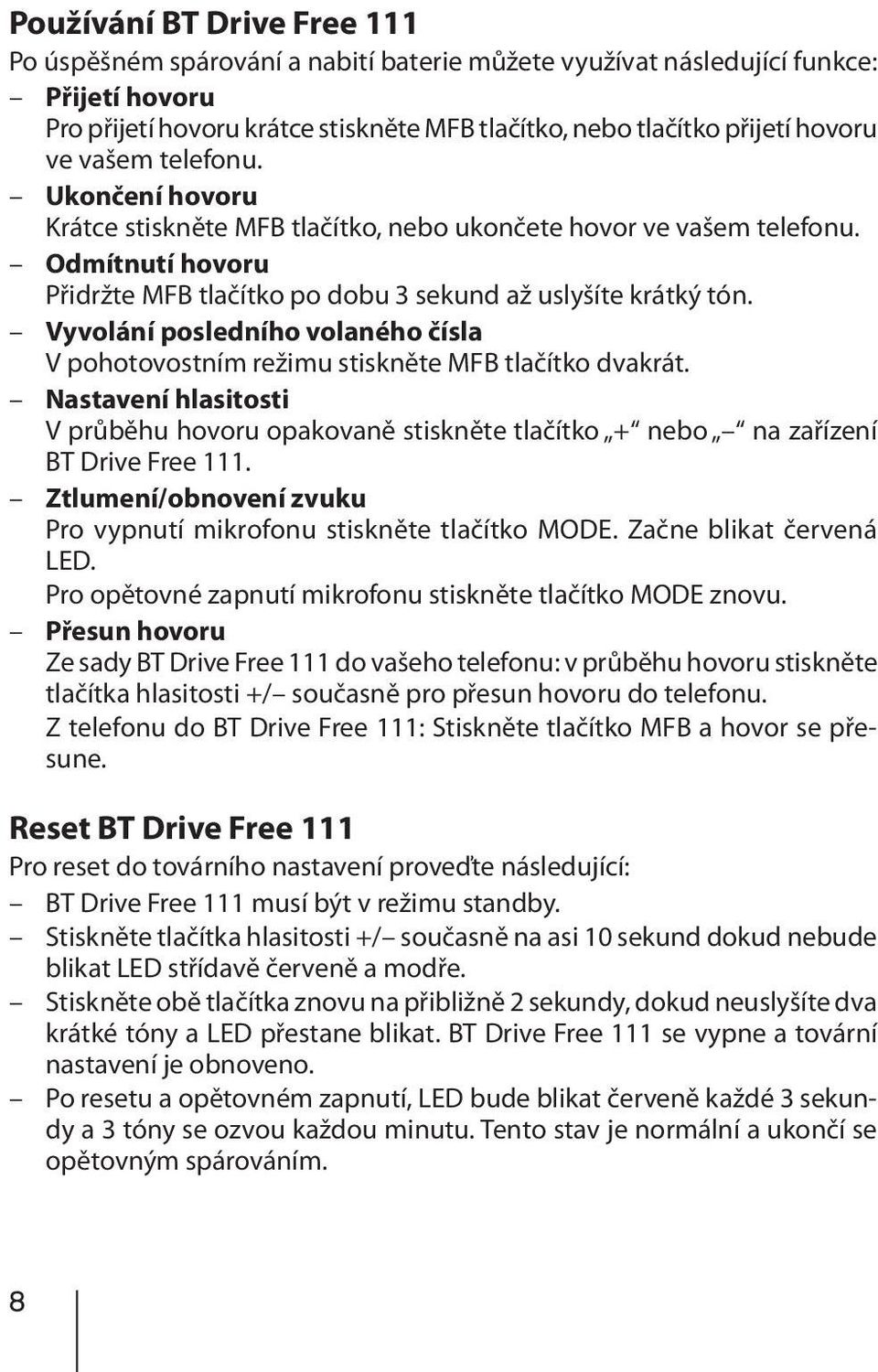 Vyvolání posledního volaného čísla V pohotovostním režimu stiskněte MFB tlačítko dvakrát. Nastavení hlasitosti V průběhu hovoru opakovaně stiskněte tlačítko + nebo na zařízení BT Drive Free 111.