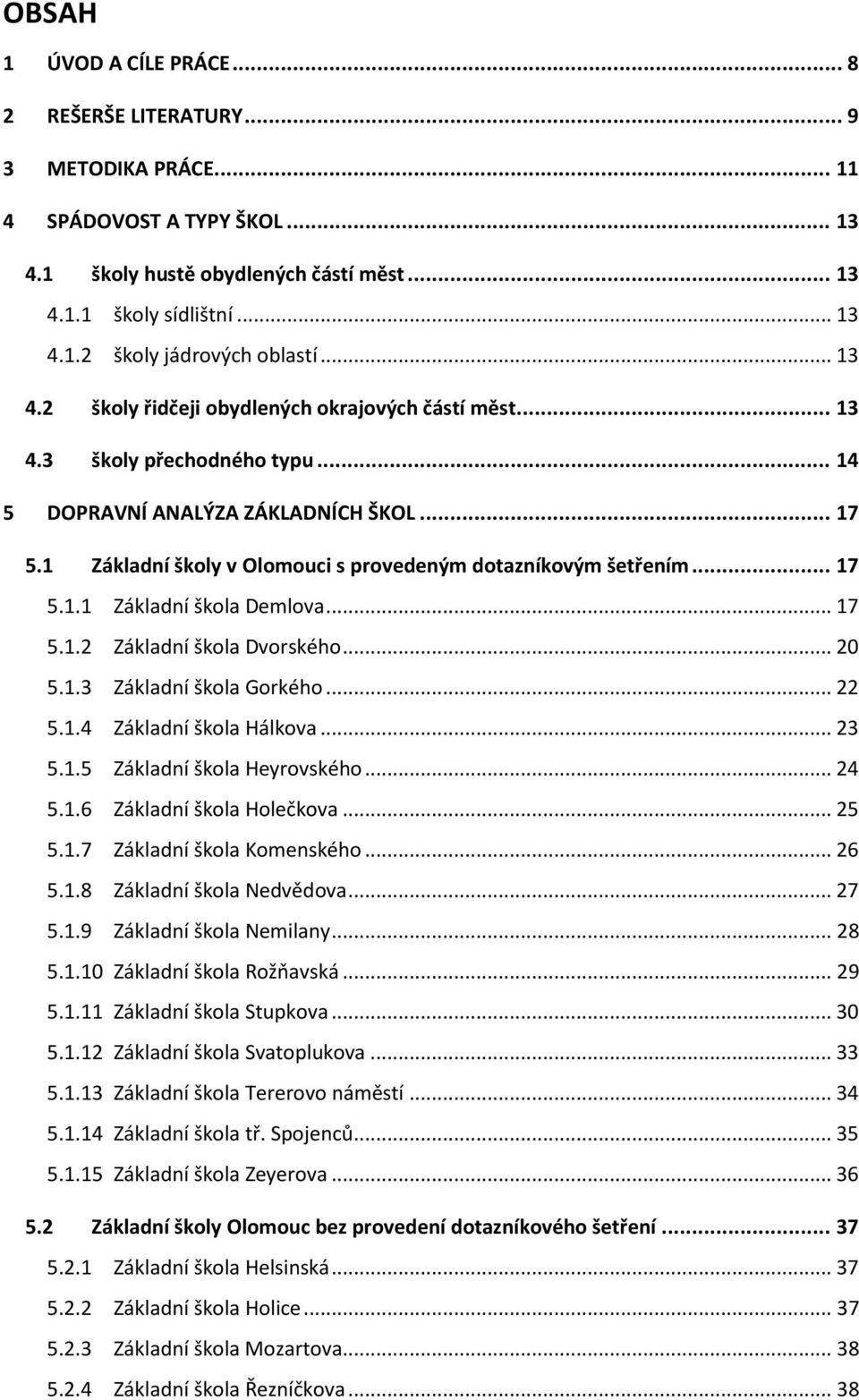 1 Základní školy v Olomouci s provedeným dotazníkovým šetřením... 17 5.1.1 Základní škola Demlova... 17 5.1.2 Základní škola Dvorského... 20 5.1.3 Základní škola Gorkého... 22 5.1.4 Základní škola Hálkova.