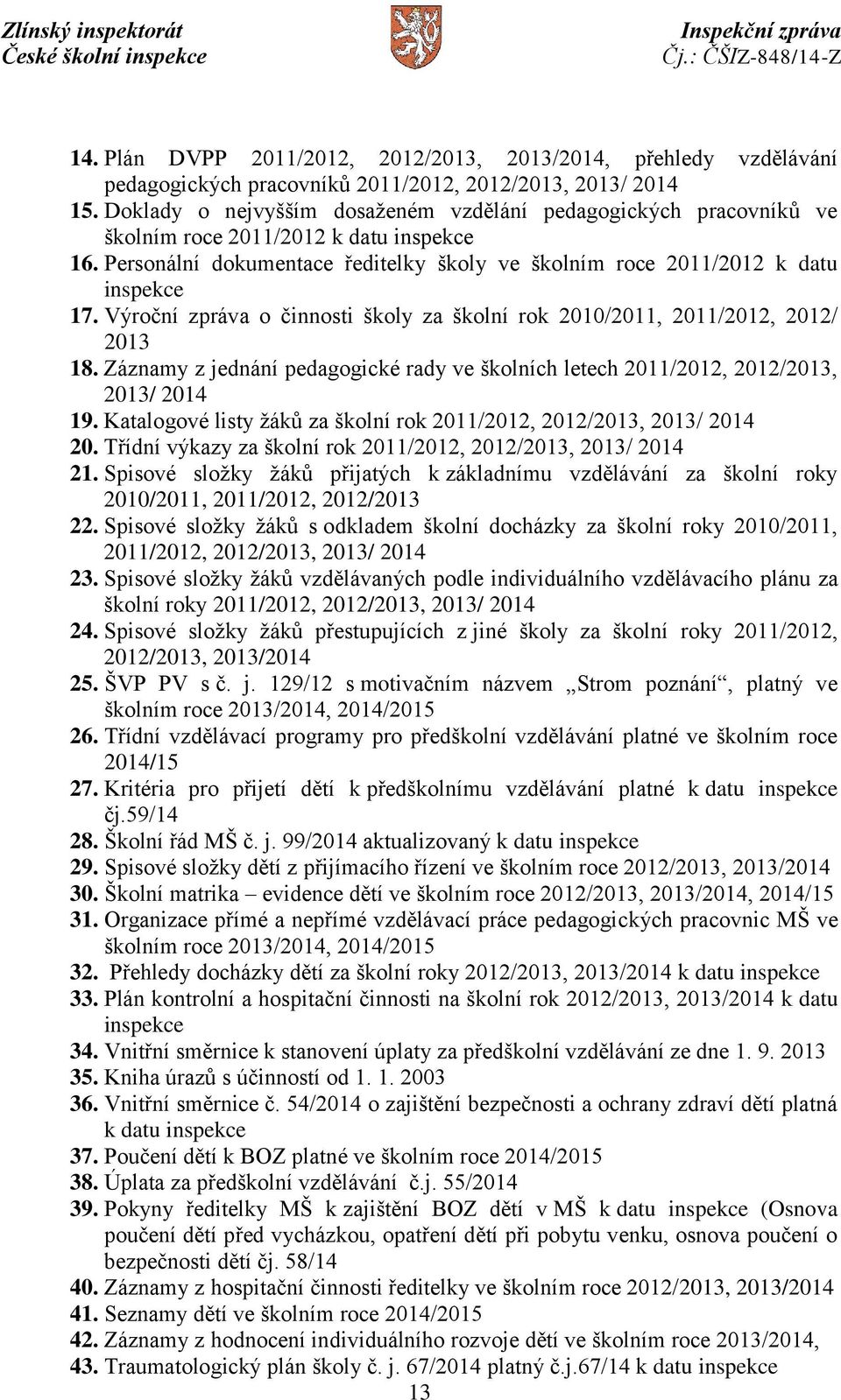 Výroční zpráva o činnosti školy za školní rok 2010/2011, 2011/2012, 2012/ 2013 18. Záznamy z jednání pedagogické rady ve školních letech 2011/2012, 2012/2013, 2013/ 2014 19.