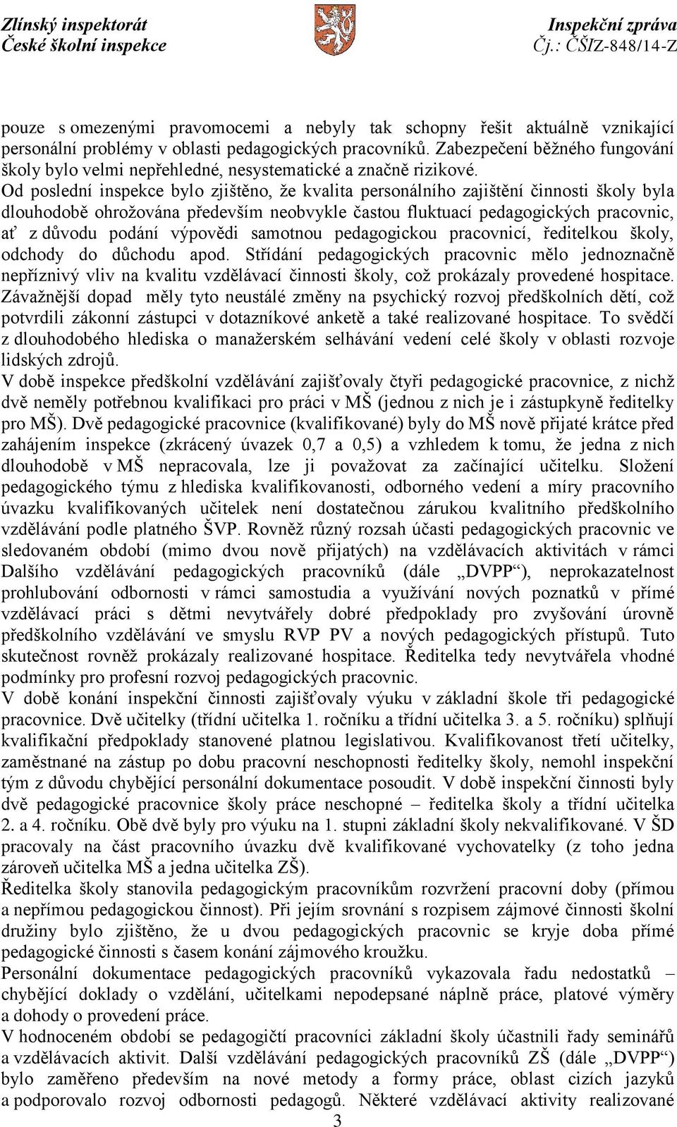 Od poslední inspekce bylo zjištěno, že kvalita personálního zajištění činnosti školy byla dlouhodobě ohrožována především neobvykle častou fluktuací pedagogických pracovnic, ať z důvodu podání