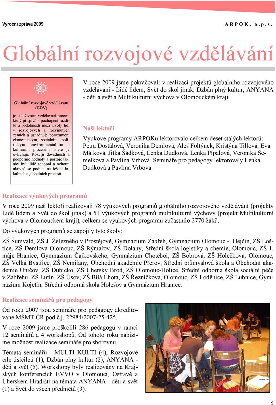 Rozvíjí dovednosti a podporuje hodnoty a postoje tak, aby byli lidé schopni a ochotni aktivně se podílet na řešení lokálních a globálních procesů.