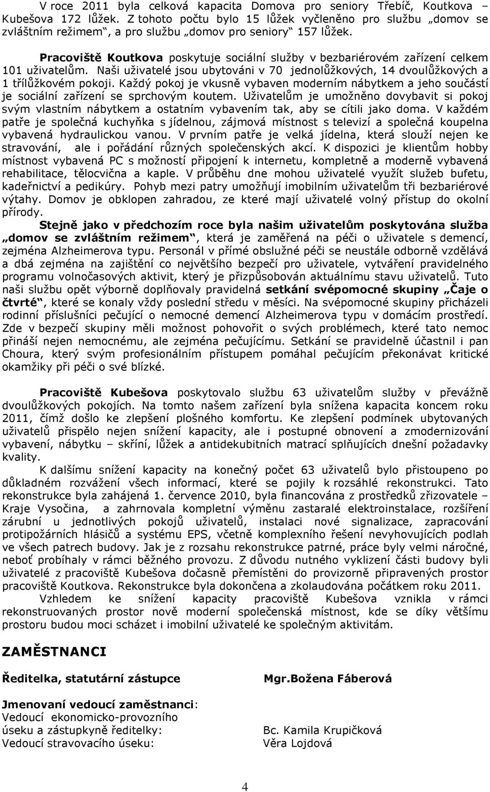 Pracoviště Koutkova poskytuje sociální služby v bezbariérovém zařízení celkem 101 uživatelům. Naši uživatelé jsou ubytováni v 70 jednolůžkových, 14 dvoulůžkových a 1 třílůžkovém pokoji.