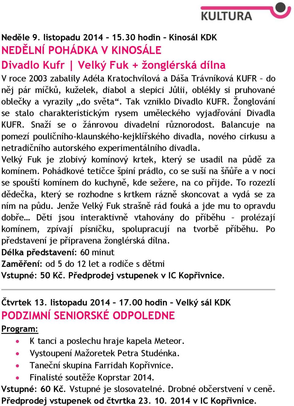 Jůlii, oblékly si pruhované oblečky a vyrazily do světa. Tak vzniklo Divadlo KUFR. Žonglování se stalo charakteristickým rysem uměleckého vyjadřování Divadla KUFR.