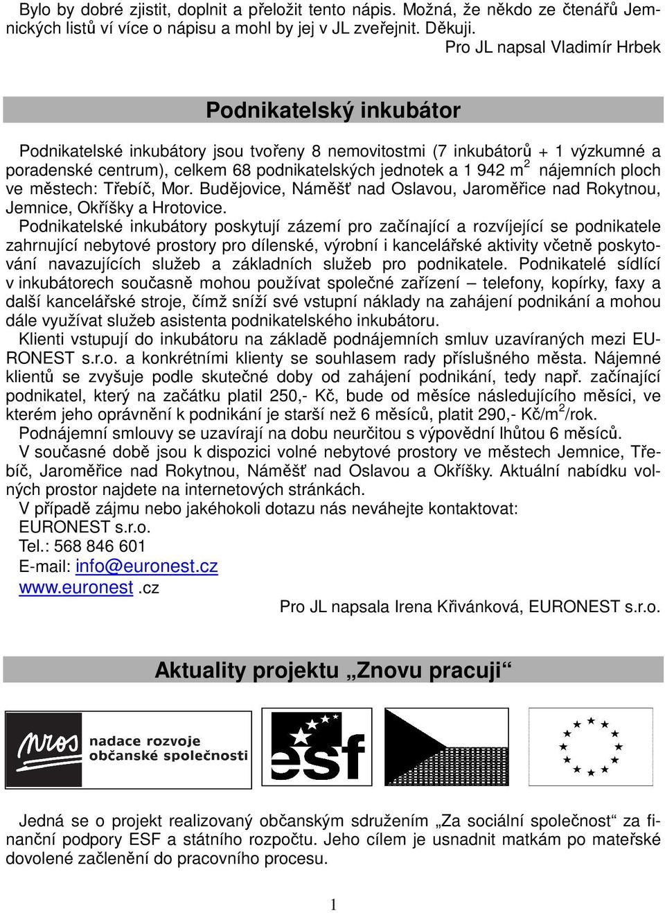 m 2 nájemních ploch ve městech: Třebíč, Mor. Budějovice, Náměšť nad Oslavou, Jaroměřice nad Rokytnou, Jemnice, Okříšky a Hrotovice.