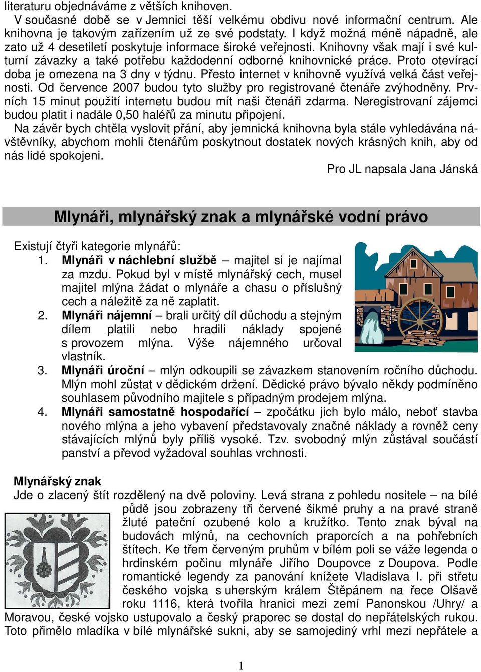 Proto otevírací doba je omezena na 3 dny v týdnu. Přesto internet v knihovně využívá velká část veřejnosti. Od července 2007 budou tyto služby pro registrované čtenáře zvýhodněny.