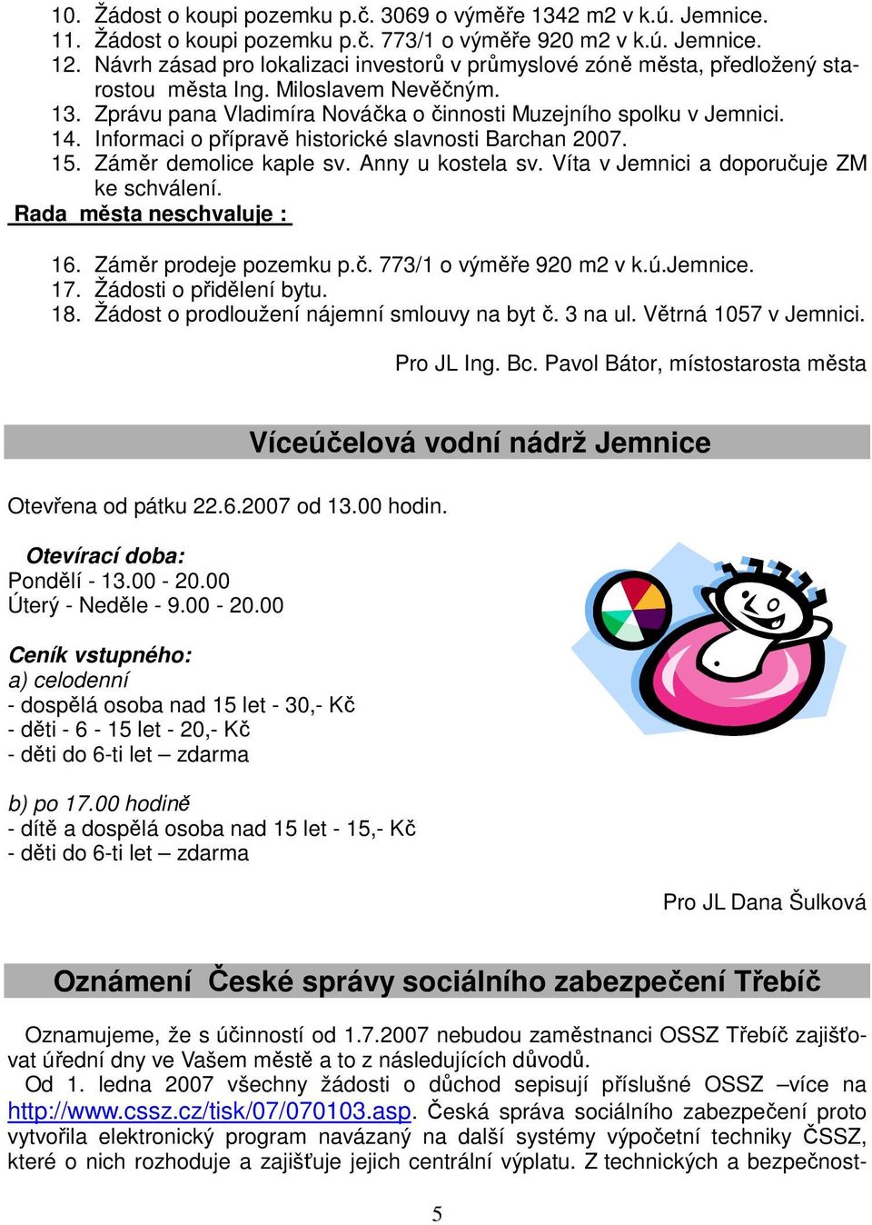 Informaci o přípravě historické slavnosti Barchan 2007. 15. Záměr demolice kaple sv. Anny u kostela sv. Víta v Jemnici a doporučuje ZM ke schválení. Rada města neschvaluje : 16.