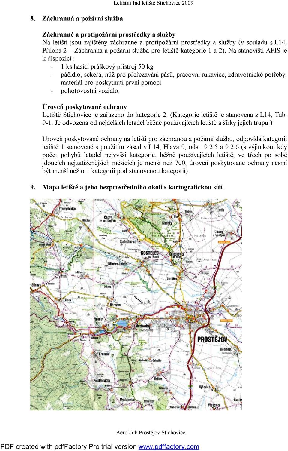 Na stanovišti AFIS je k dispozici : - 1 ks hasící práškový přístroj 50 kg - páčidlo, sekera, nůž pro přeřezávání pásů, pracovní rukavice, zdravotnické potřeby, materiál pro poskytnutí první pomoci -