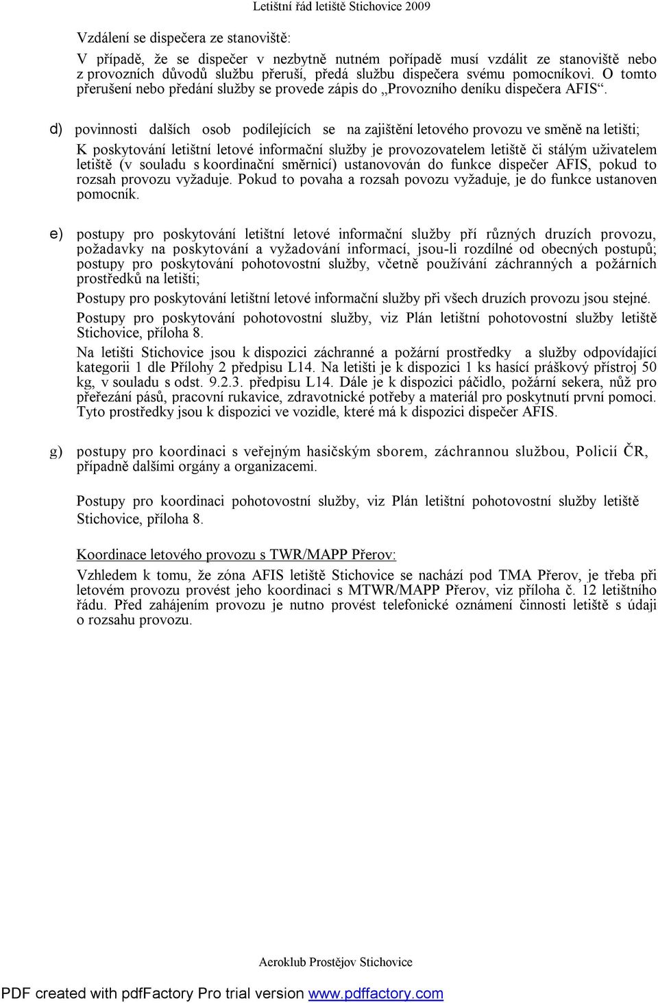 d) povinnosti dalších osob podílejících se na zajištění letového provozu ve směně na letišti; K poskytování letištní letové informační služby je provozovatelem letiště či stálým uživatelem letiště (v