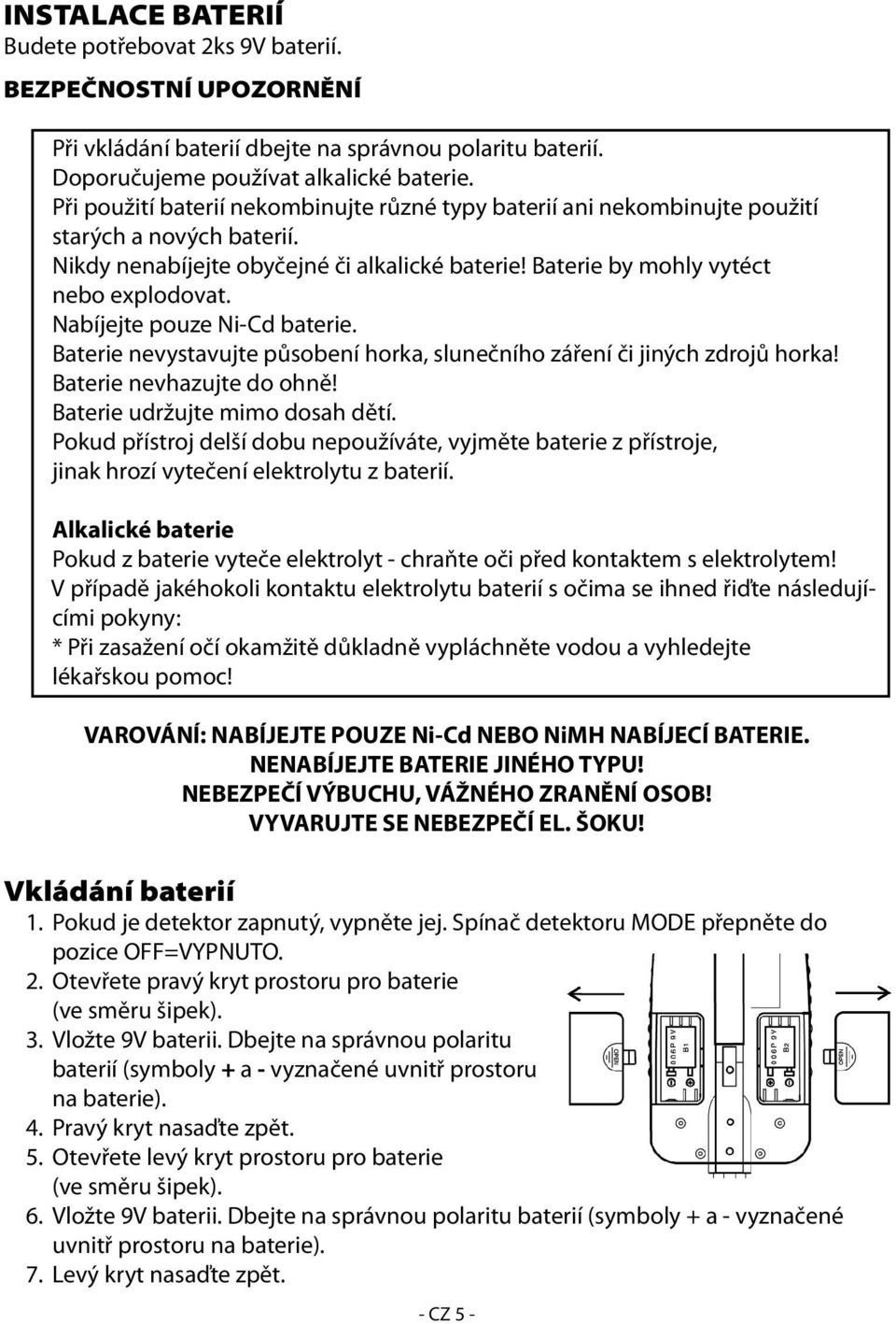 Nabíjejte pouze Ni-Cd baterie. Baterie nevystavujte působení horka, slunečního záření či jiných zdrojů horka! Baterie nevhazujte do ohně! Baterie udržujte mimo dosah dětí.