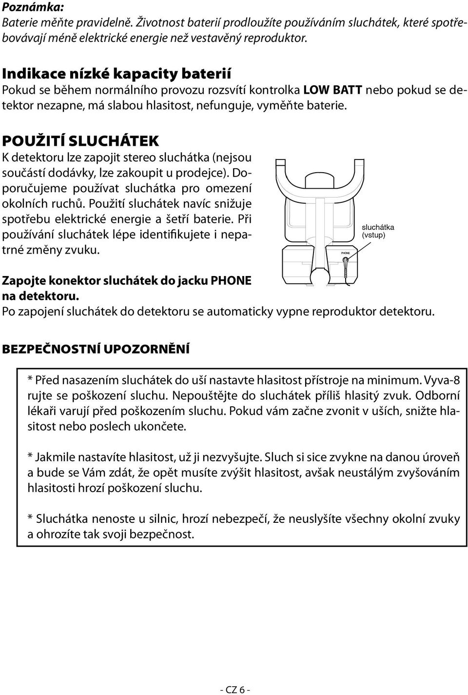 POUŽITÍ SLUCHÁTEK K detektoru lze zapojit stereo sluchátka (nejsou součástí dodávky, lze zakoupit u prodejce). Doporučujeme používat sluchátka pro omezení okolních ruchů.