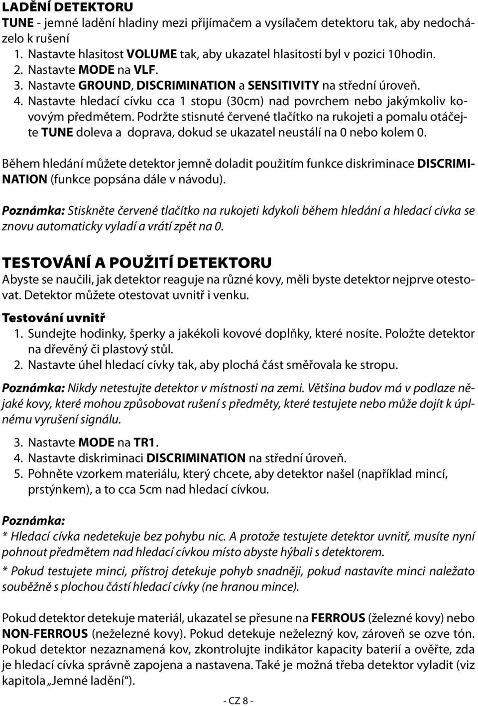 Podržte stisnuté červené tlačítko na rukojeti a pomalu otáčejte TUNE doleva a doprava, dokud se ukazatel neustálí na 0 nebo kolem 0.