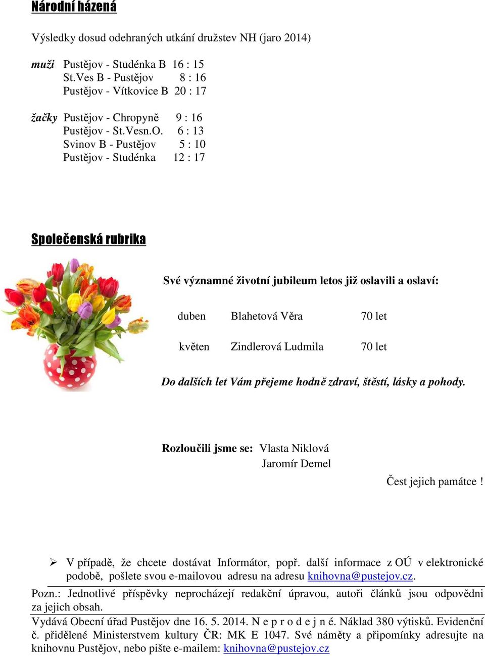 6 : 13 Svinov B - Pustějov 5 : 10 Pustějov - Studénka 12 : 17 Společenská rubrika Své významné životní jubileum letos již oslavili a oslaví: duben Blahetová Věra 70 let květen Zindlerová Ludmila 70