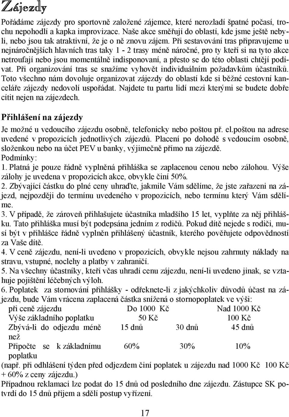 Při sestavování tras připravujeme u nejnáročnějších hlavních tras taky 1-2 trasy méně náročné, pro ty kteří si na tyto akce netroufají nebo jsou momentálně indisponovaní, a přesto se do této oblasti