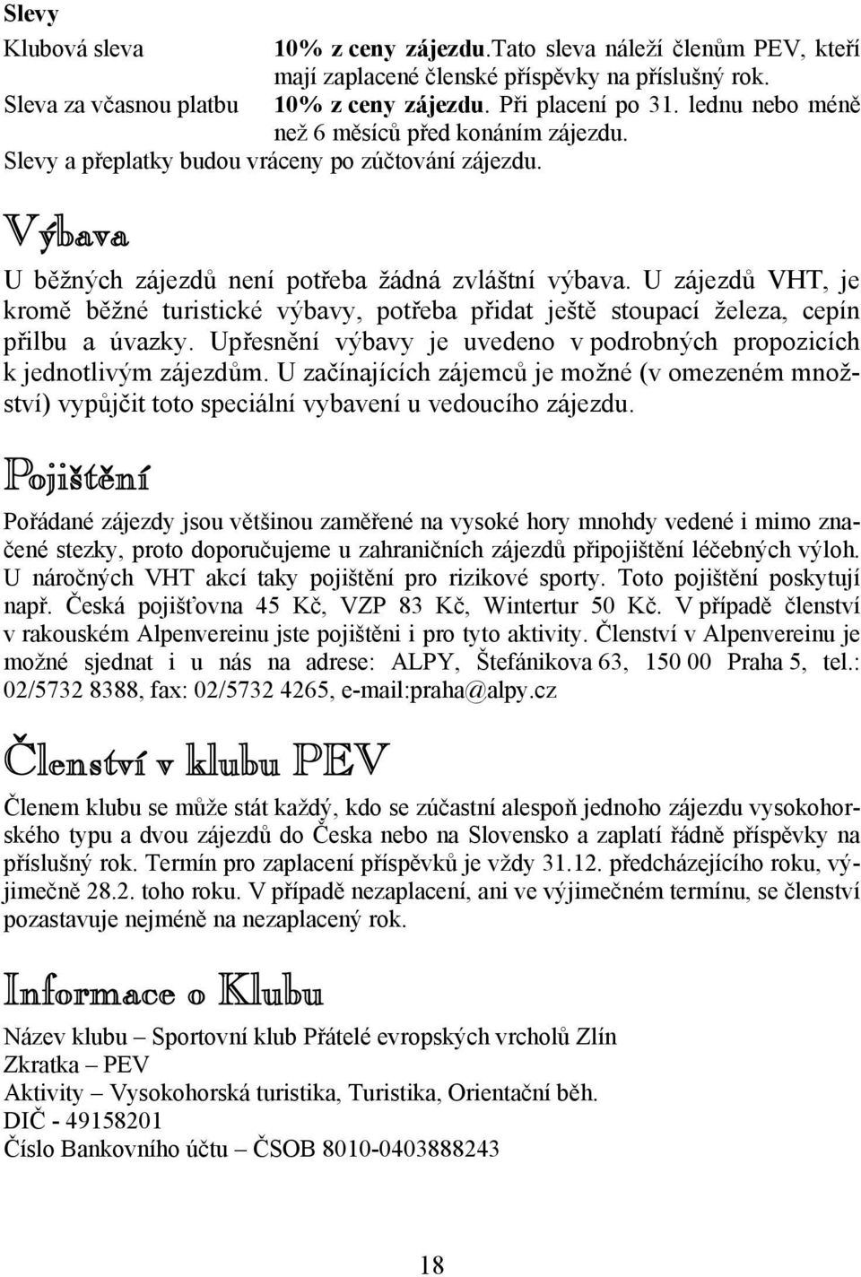 U zájezdů VHT, je kromě běžné turistické výbavy, potřeba přidat ještě stoupací železa, cepín přilbu a úvazky. Upřesnění výbavy je uvedeno v podrobných propozicích k jednotlivým zájezdům.