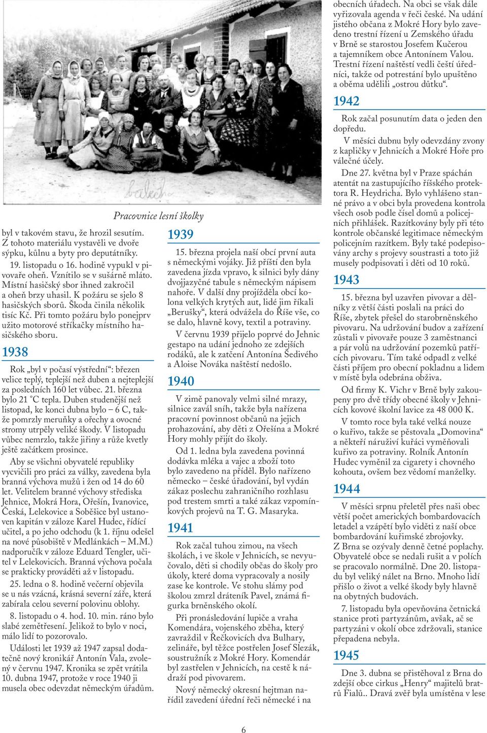 Při tomto požáru bylo ponejprv užito motorové stříkačky místního hasičského sboru. 1938 Rok byl v počasí výstřední : březen velice teplý, teplejší než duben a nejteplejší za posledních 160 let vůbec.