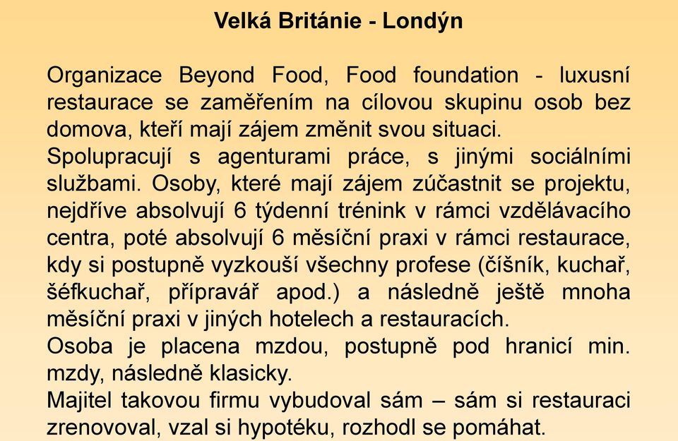 Osoby, které mají zájem zúčastnit se projektu, nejdříve absolvují 6 týdenní trénink v rámci vzdělávacího centra, poté absolvují 6 měsíční praxi v rámci restaurace, kdy si postupně
