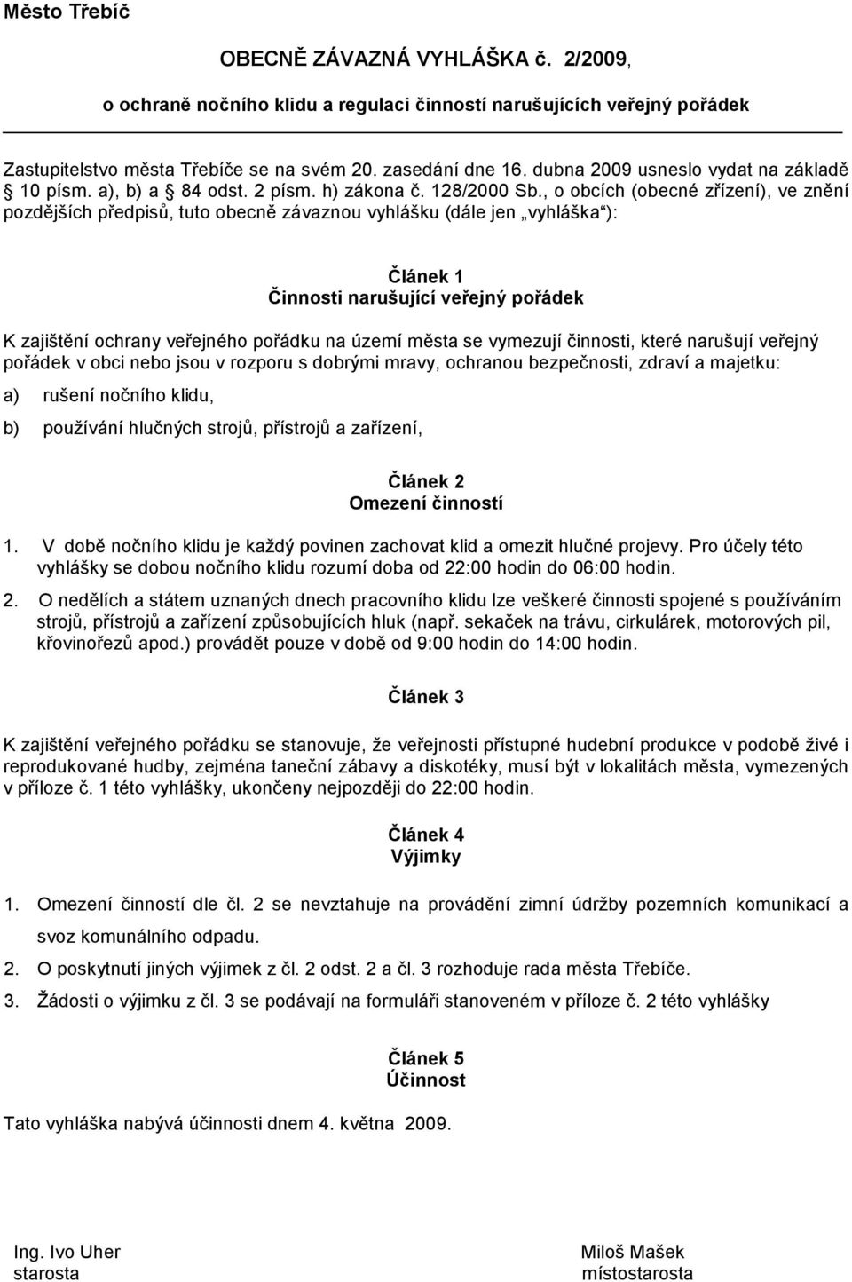 , o obcích (obecné zřízení), ve znění pozdějších předpisů, tuto obecně závaznou vyhlášku (dále jen vyhláška ): Článek 1 Činnosti narušující veřejný pořádek K zajištění ochrany veřejného pořádku na