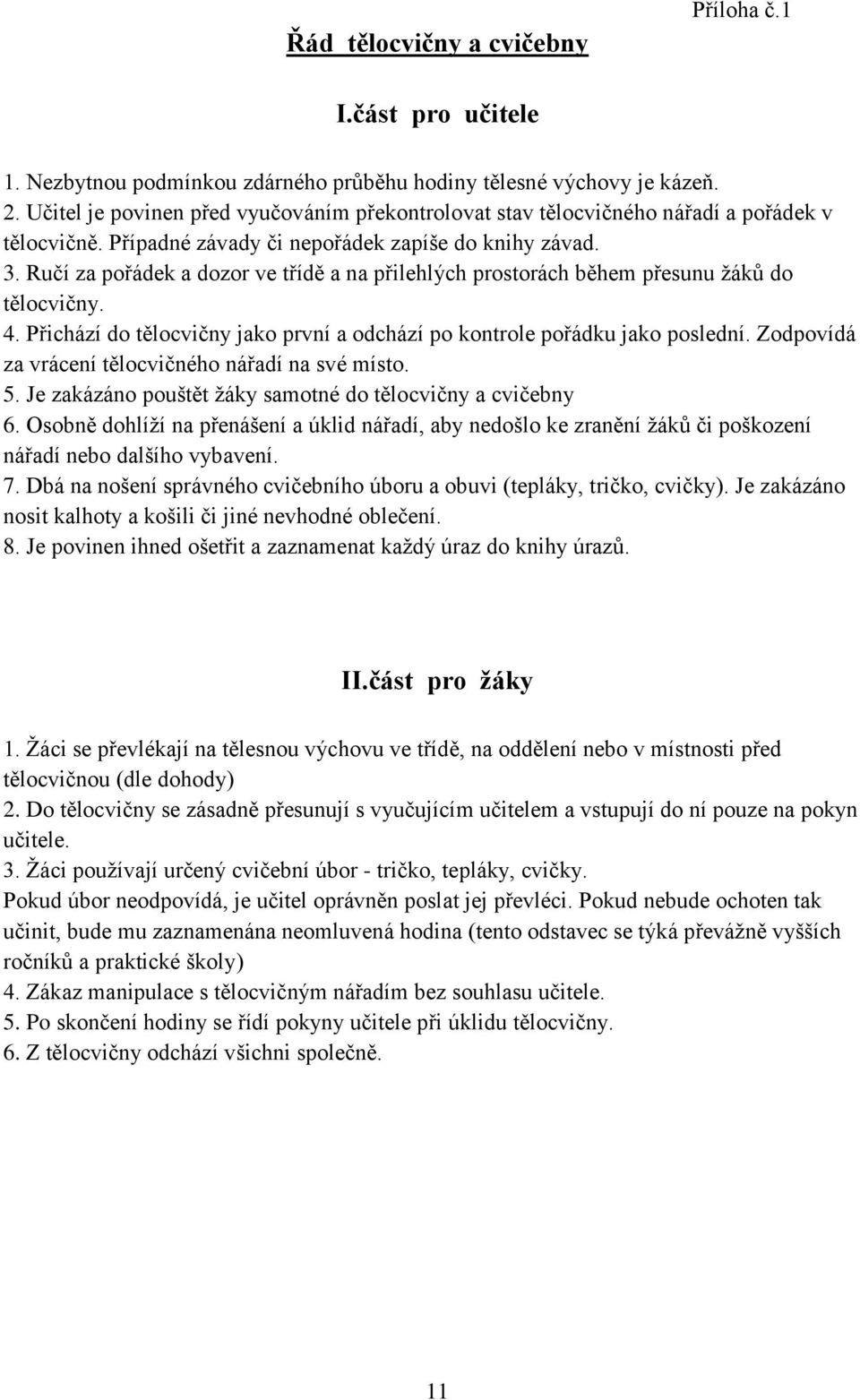 Ručí za pořádek a dozor ve třídě a na přilehlých prostorách během přesunu žáků do tělocvičny. 4. Přichází do tělocvičny jako první a odchází po kontrole pořádku jako poslední.