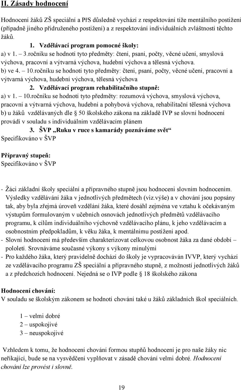 ročníku se hodnotí tyto předměty: čtení, psaní, počty, věcné učení, smyslová výchova, pracovní a výtvarná výchova, hudební výchova a tělesná výchova. b) ve 4. 10.