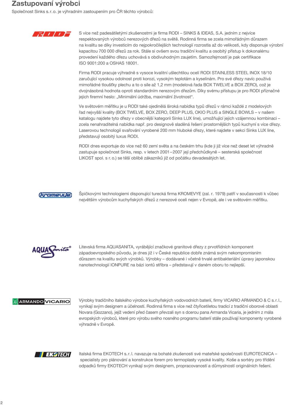 Rodinná firma se zcela mimořádným důrazem na kvalitu se díky investicím do nejpokročilejších technologií rozrostla až do velikosti, kdy disponuje výrobní kapacitou 700 000 dřezů za rok.