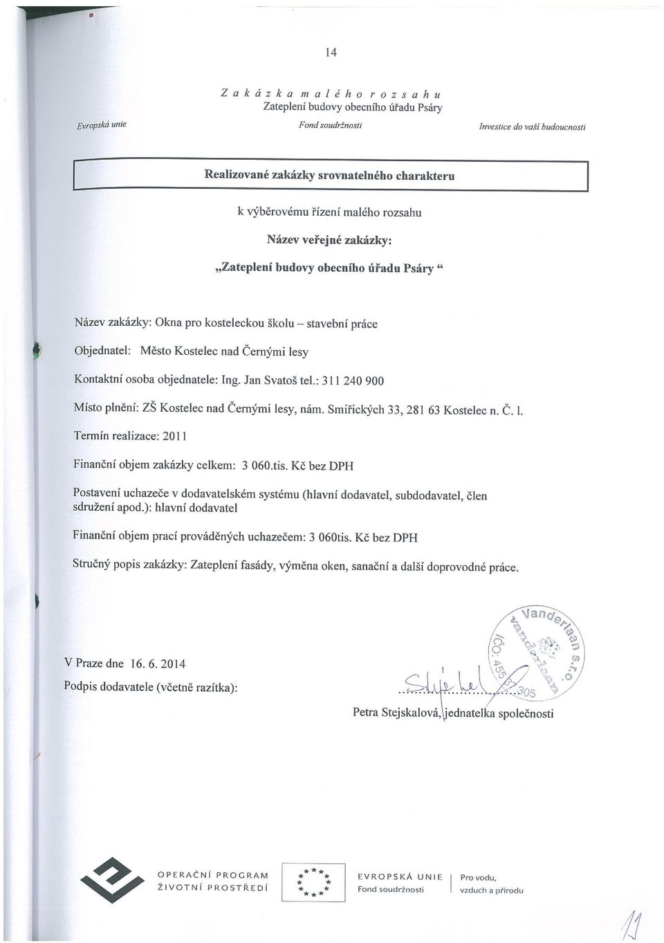 objednatele: Ing. Jan Svatoš tel.: 311 240 900 Místo plnění: Zš Kostelec nad Černými lesy, nám. Smiřických 33, 281 63 Kostelec n. Č. I. Termín realizace: 2011 Finanční objem zakázky celkem: 3 060.tis.