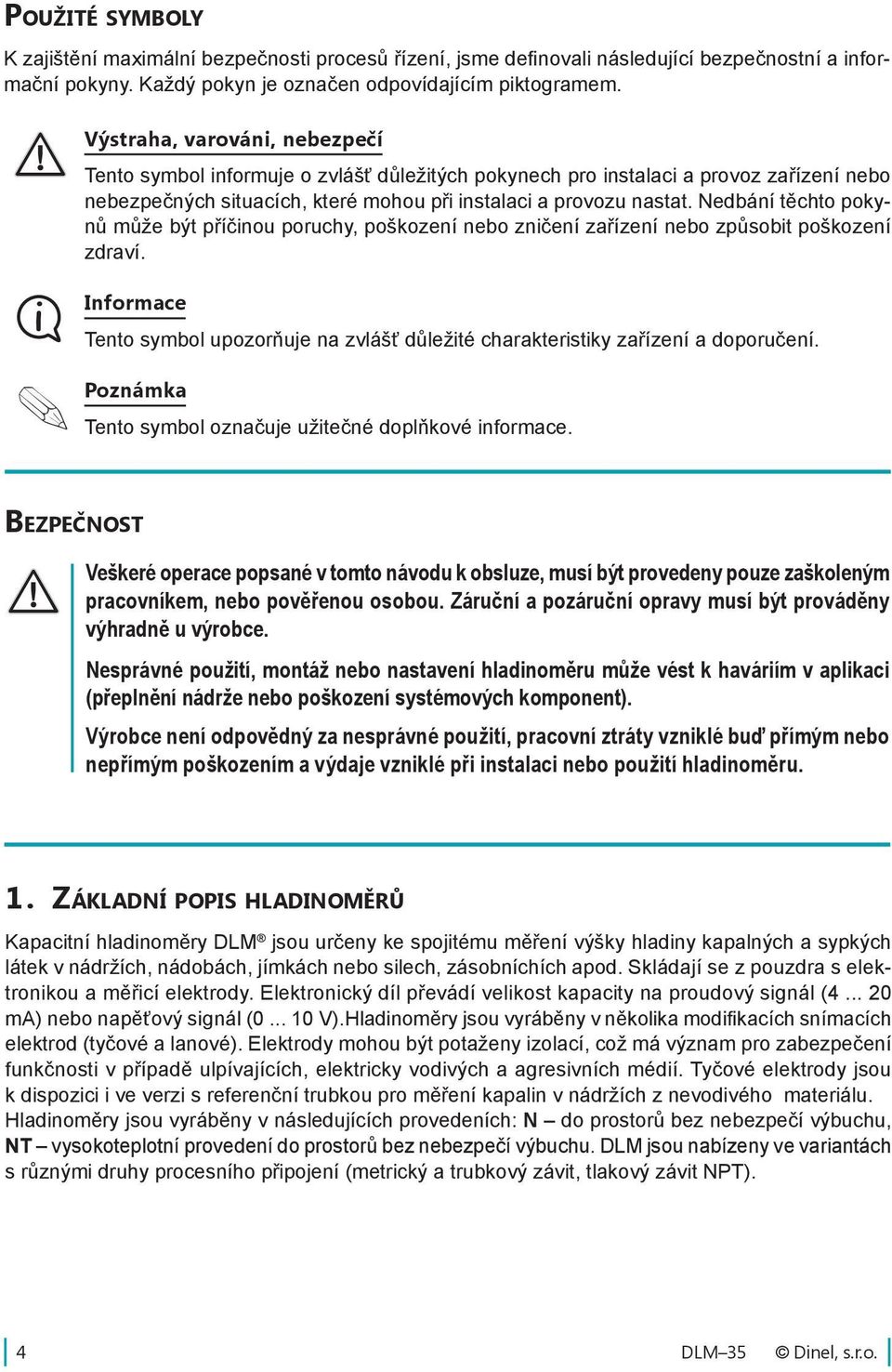 Nedbání těchto pokynů může být příčinou poruchy, poškození nebo zničení zařízení nebo způsobit poškození zdraví.