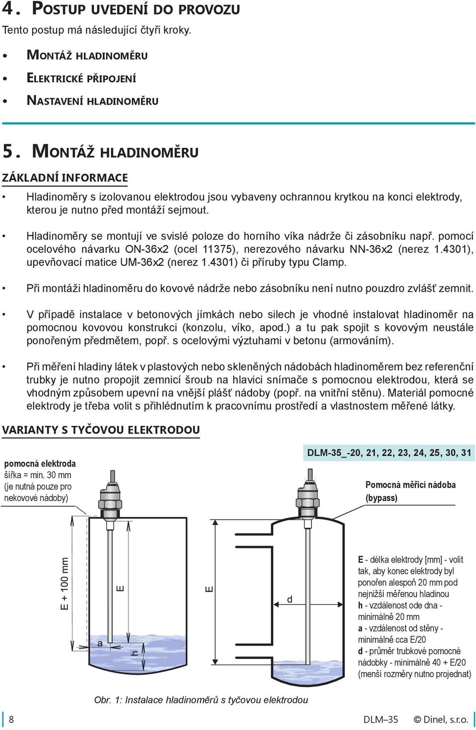 Hladinoměry se montují ve svislé poloze do horního víka nádrže či zásobníku např. pomocí ocelového návarku ON-36x2 (ocel 11375), nerezového návarku NN-36x2 (nerez 1.