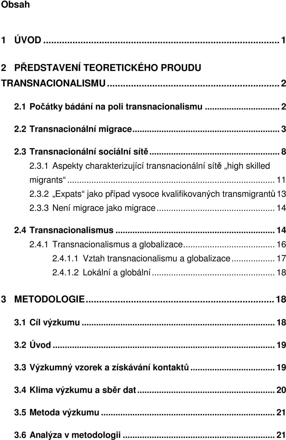 3.3 Není migrace jako migrace... 14 2.4 Transnacionalismus... 14 2.4.1 Transnacionalismus a globalizace... 16 2.4.1.1 Vztah transnacionalismu a globalizace... 17 2.4.1.2 Lokální a globální.