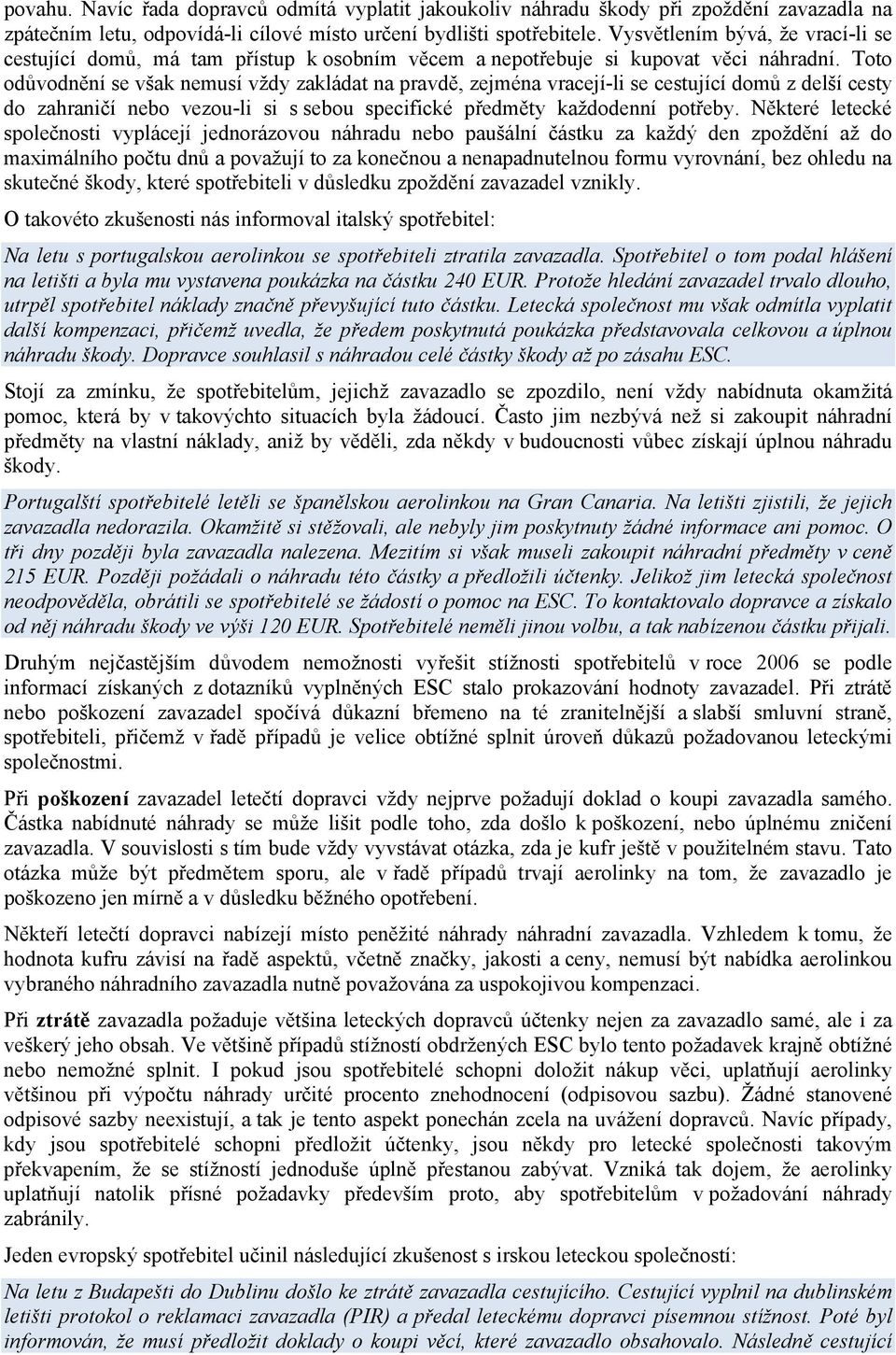 Toto odůvodnění se však nemusí vždy zakládat na pravdě, zejména vracejí-li se cestující domů z delší cesty do zahraničí nebo vezou-li si s sebou specifické předměty každodenní potřeby.