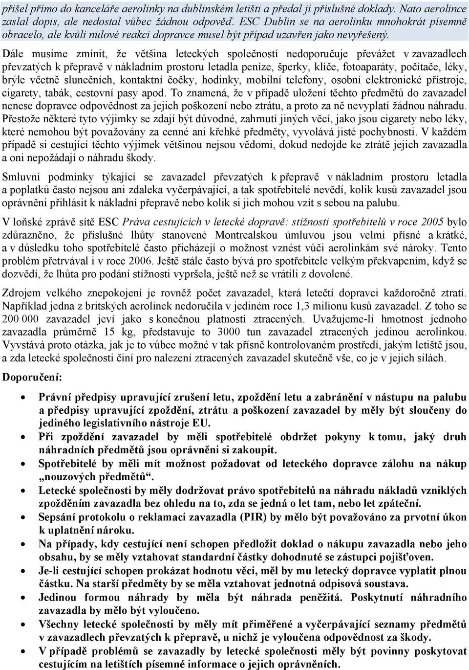 Dále musíme zmínit, že většina leteckých společností nedoporučuje převážet v zavazadlech převzatých k přepravě v nákladním prostoru letadla peníze, šperky, klíče, fotoaparáty, počítače, léky, brýle